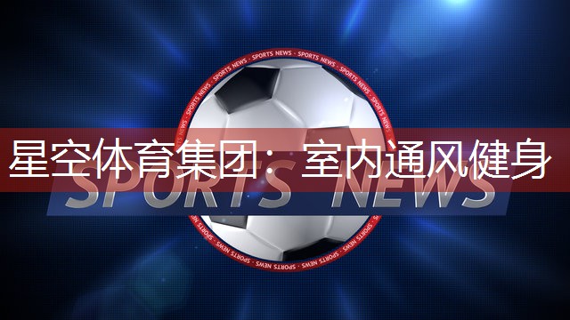 星空体育集团：室内通风健身