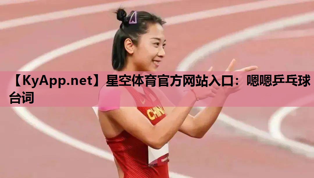 星空体育官方网站入口：嗯嗯乒乓球台词