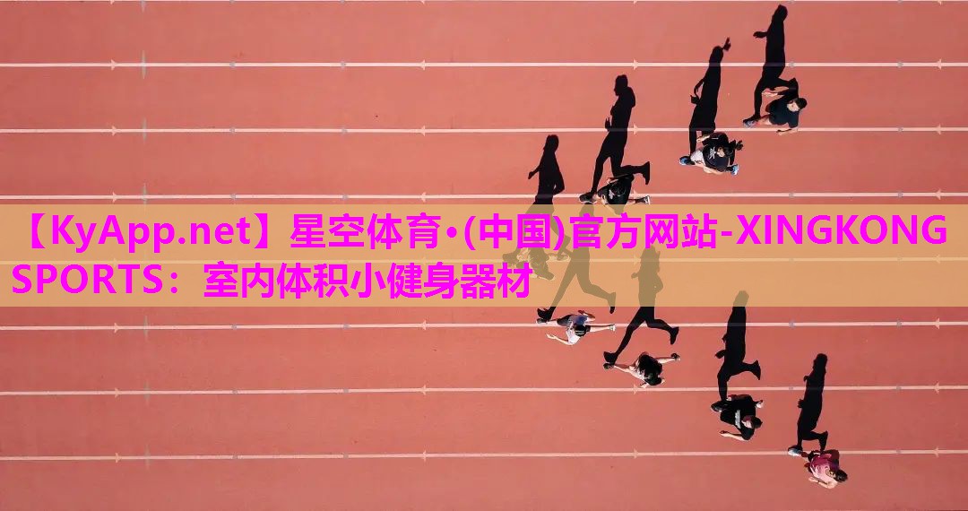 星空体育·(中国)官方网站-XINGKONG SPORTS：室内体积小健身器材