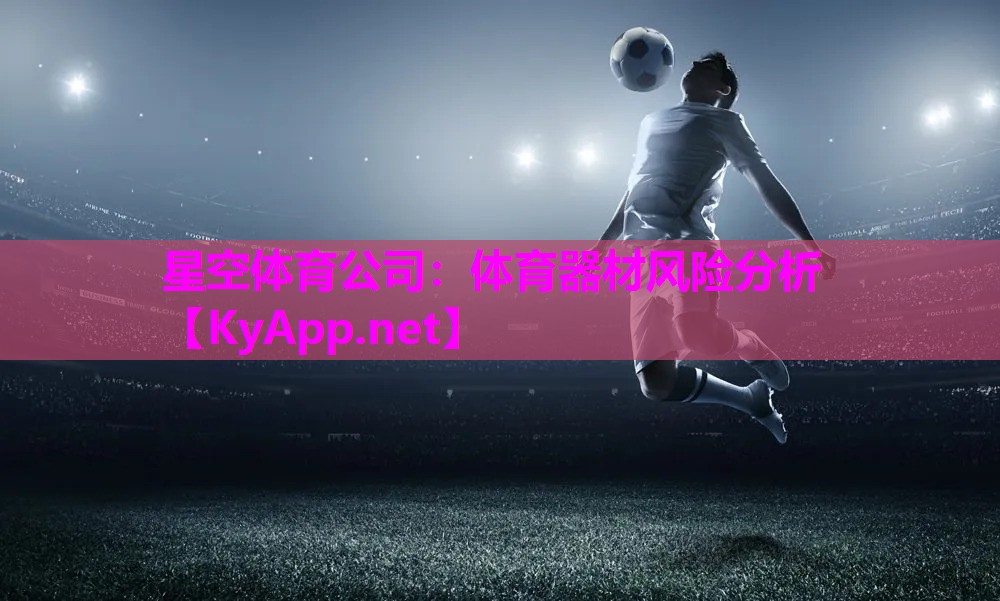 <strong>星空体育公司：体育器材风险分析</strong>